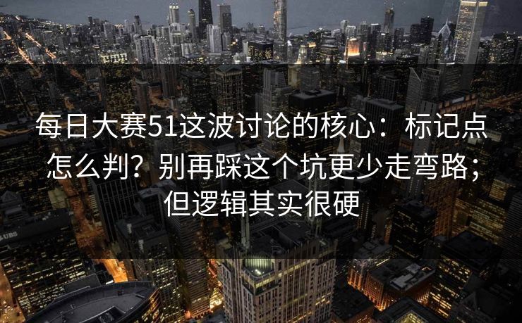 每日大赛51这波讨论的核心:标记点怎么判?别再踩这个坑更少走弯路;但逻辑其实很硬 每日大赛51这波讨论的核心:标记点怎么判?别再踩这个坑更少走弯路;但逻辑其实很硬