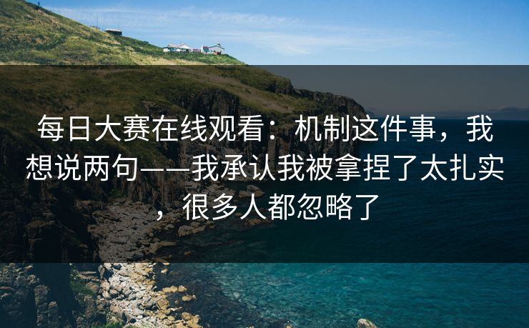 每日大赛在线观看：机制这件事，我想说两句——我承认我被拿捏了太扎实，很多人都忽略了