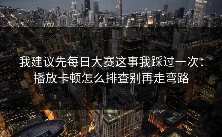 我建议先每日大赛这事我踩过一次：播放卡顿怎么排查别再走弯路