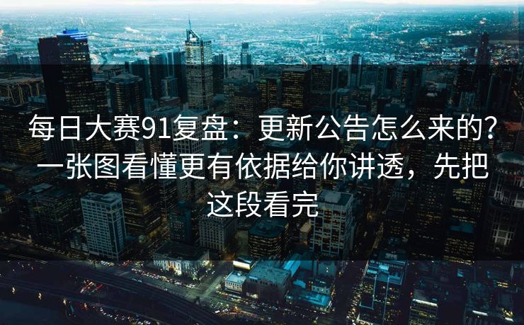 每日大赛91复盘：更新公告怎么来的？一张图看懂更有依据给你讲透，先把这段看完