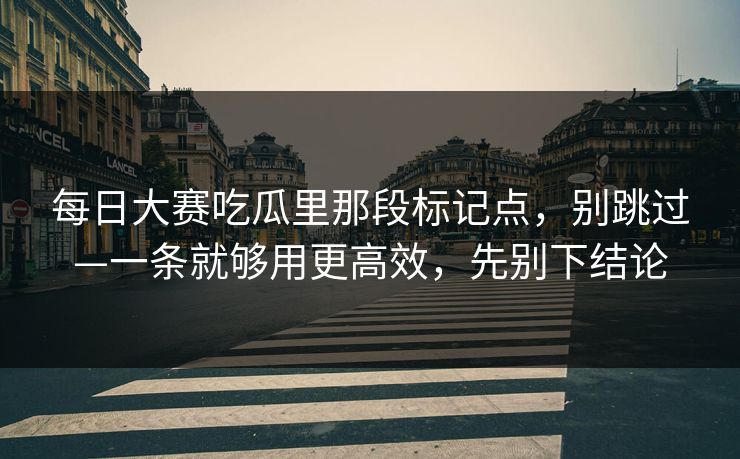 每日大赛吃瓜里那段标记点，别跳过—一条就够用更高效，先别下结论