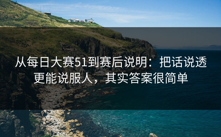 从每日大赛51到赛后说明：把话说透更能说服人，其实答案很简单